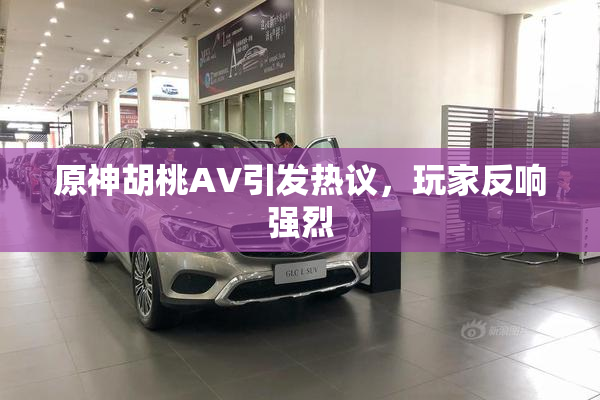 原神胡桃AV引发热议，玩家反响强烈