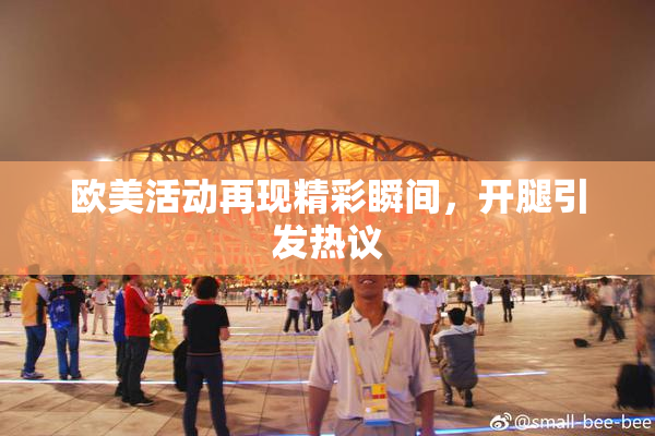 欧美活动再现精彩瞬间，开腿引发热议