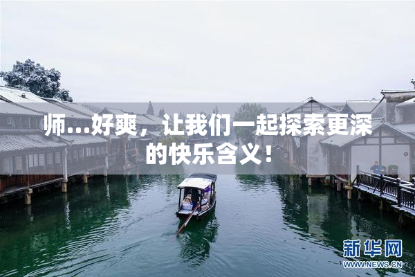 师…好爽，让我们一起探索更深的快乐含义！
