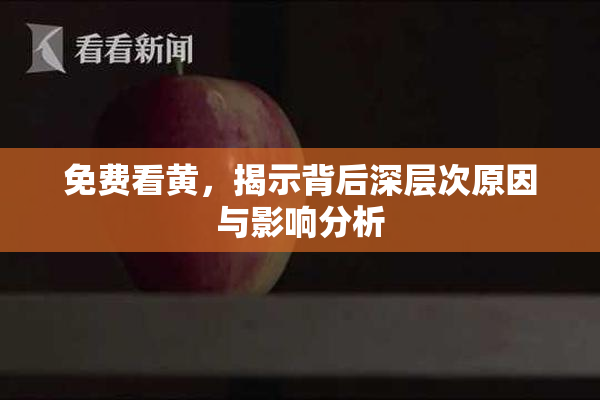 免费看黄，揭示背后深层次原因与影响分析