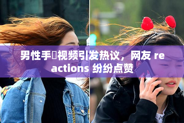 男性手婬视频引发热议，网友 reactions 纷纷点赞
