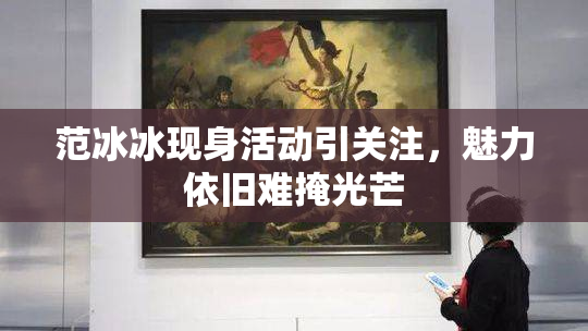 范冰冰现身活动引关注，魅力依旧难掩光芒