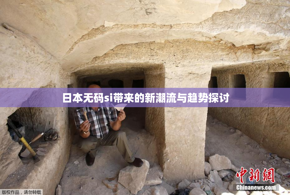 日本无码si带来的新潮流与趋势探讨