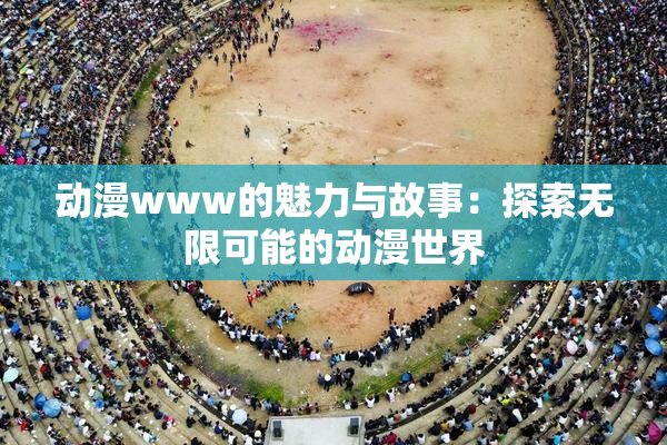 动漫www的魅力与故事：探索无限可能的动漫世界