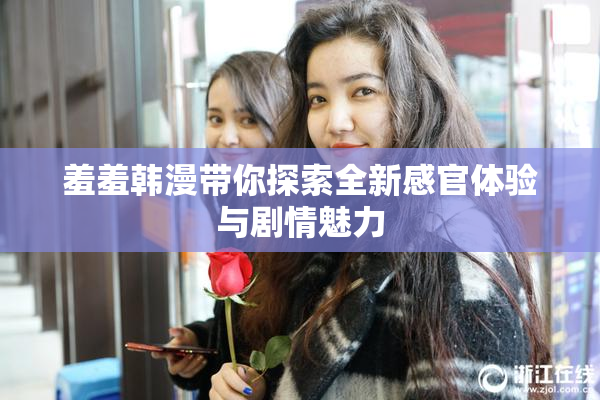 羞羞韩漫带你探索全新感官体验与剧情魅力