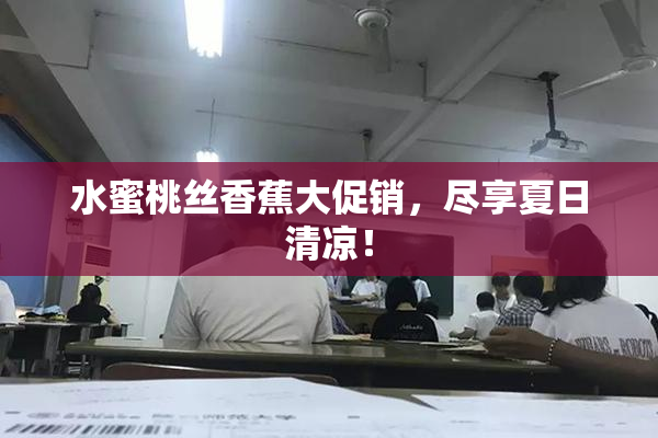 水蜜桃丝香蕉大促销，尽享夏日清凉！