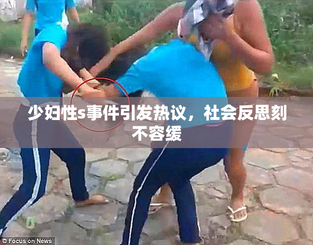 少妇性s事件引发热议，社会反思刻不容缓