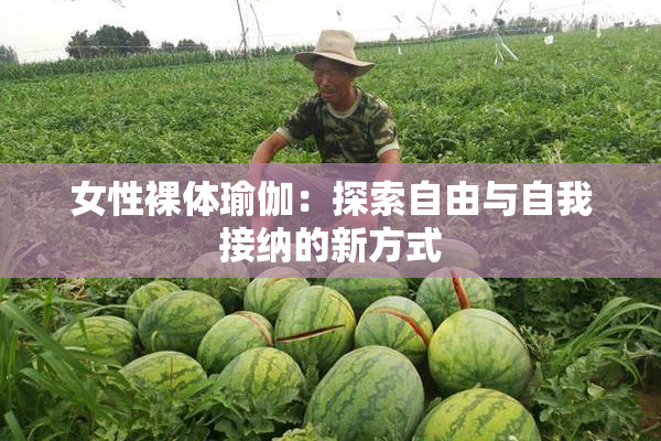 女性裸体瑜伽：探索自由与自我接纳的新方式