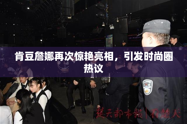 肯豆詹娜再次惊艳亮相，引发时尚圈热议