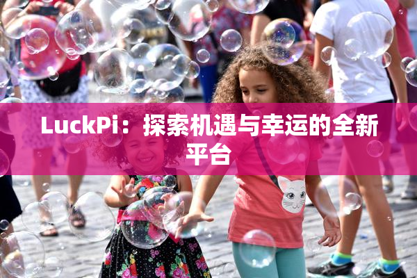 LuckPi：探索机遇与幸运的全新平台