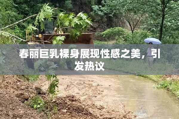 春丽巨乳裸身展现性感之美，引发热议
