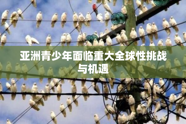 亚洲青少年面临重大全球性挑战与机遇