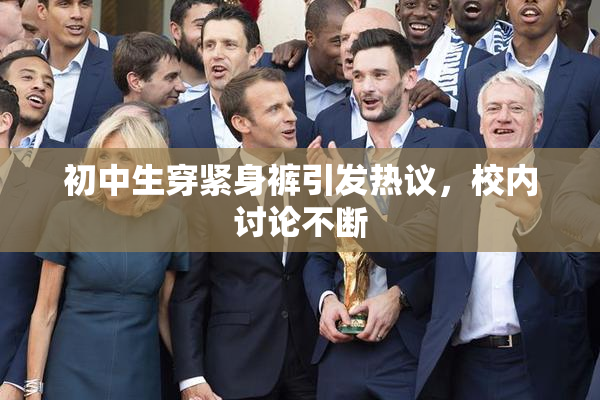 初中生穿紧身裤引发热议，校内讨论不断