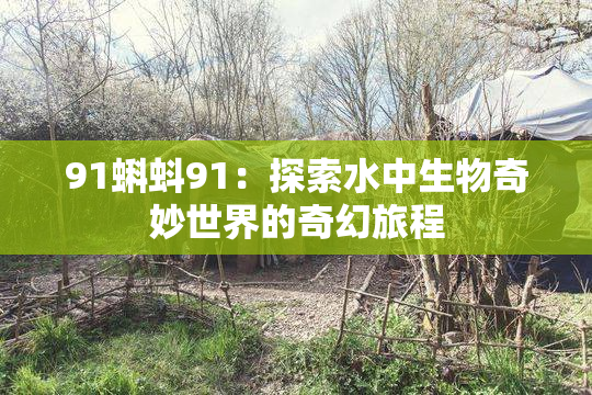 91蝌蚪91：探索水中生物奇妙世界的奇幻旅程