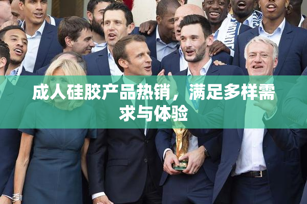 成人硅胶产品热销，满足多样需求与体验