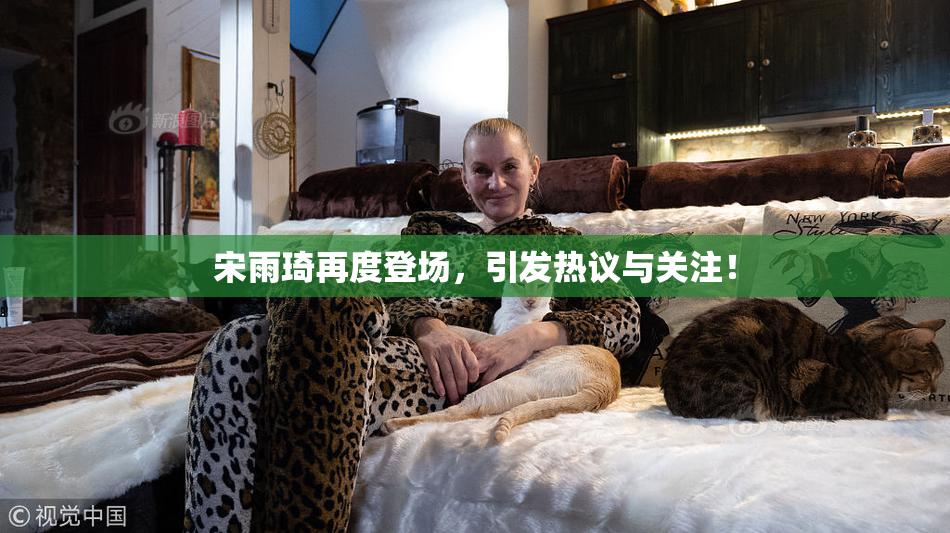 宋雨琦再度登场，引发热议与关注！