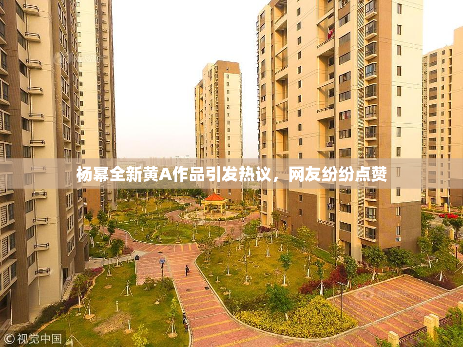 杨幂全新黄A作品引发热议，网友纷纷点赞