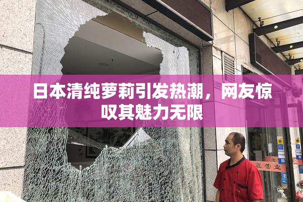 日本清纯萝莉引发热潮，网友惊叹其魅力无限