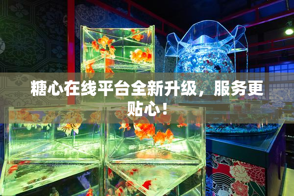 糖心在线平台全新升级，服务更贴心！