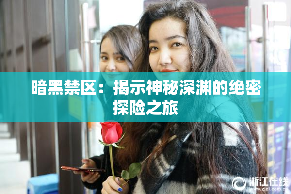 暗黑禁区：揭示神秘深渊的绝密探险之旅