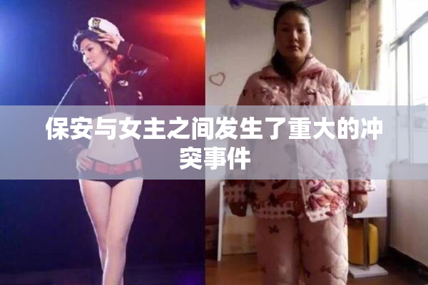 保安与女主之间发生了重大的冲突事件