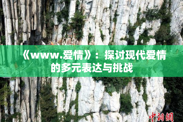 《www.爱情》：探讨现代爱情的多元表达与挑战
