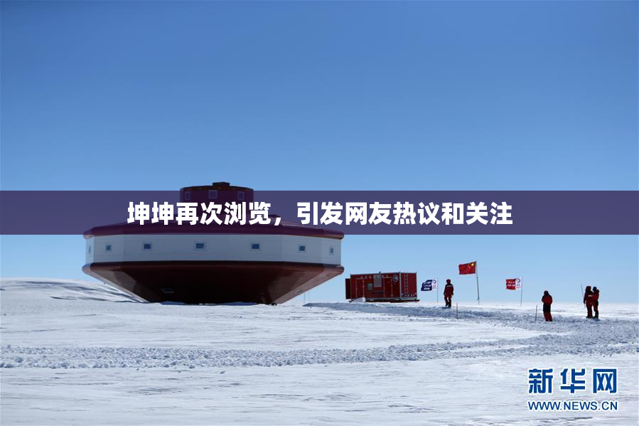 坤坤再次浏览，引发网友热议和关注