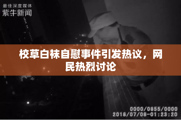 校草白袜自慰事件引发热议，网民热烈讨论