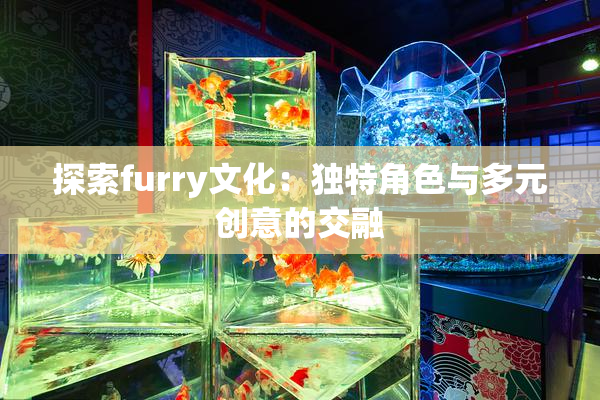 探索furry文化：独特角色与多元创意的交融