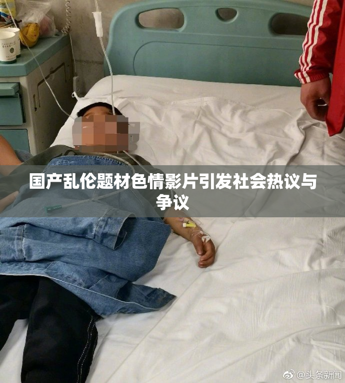 国产乱伦题材色情影片引发社会热议与争议