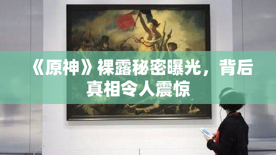 《原神》裸露秘密曝光，背后真相令人震惊