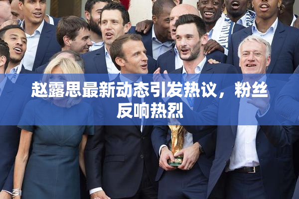 赵露思最新动态引发热议，粉丝反响热烈