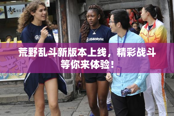 荒野乱斗新版本上线，精彩战斗等你来体验！