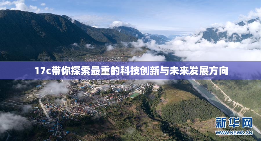 17c带你探索最重的科技创新与未来发展方向