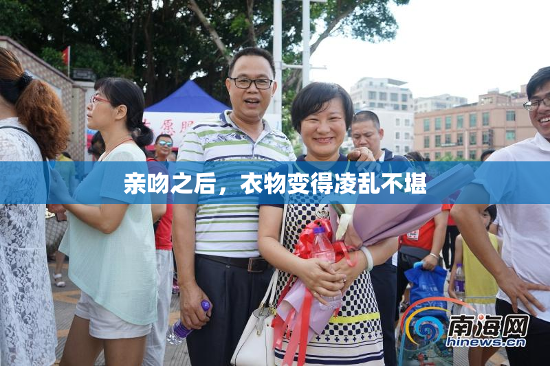 亲吻之后，衣物变得凌乱不堪