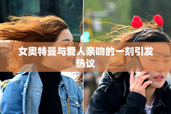 女奥特曼与爱人亲吻的一刻引发热议