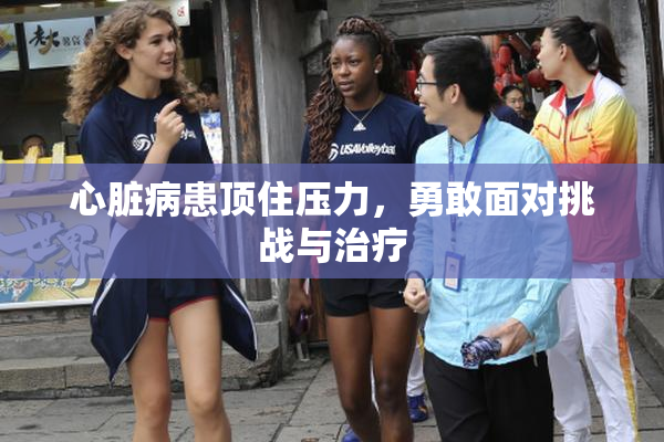 心脏病患顶住压力，勇敢面对挑战与治疗