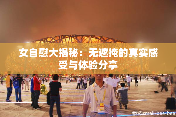 女自慰大揭秘：无遮掩的真实感受与体验分享