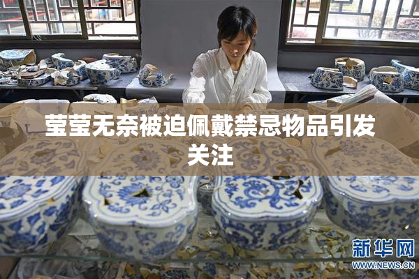 莹莹无奈被迫佩戴禁忌物品引发关注