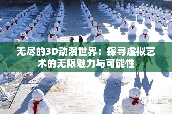 无尽的3D动漫世界：探寻虚拟艺术的无限魅力与可能性
