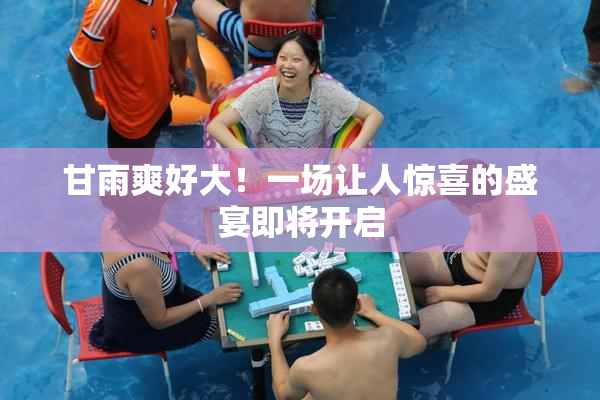 甘雨爽好大！一场让人惊喜的盛宴即将开启