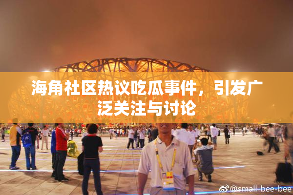 海角社区热议吃瓜事件，引发广泛关注与讨论