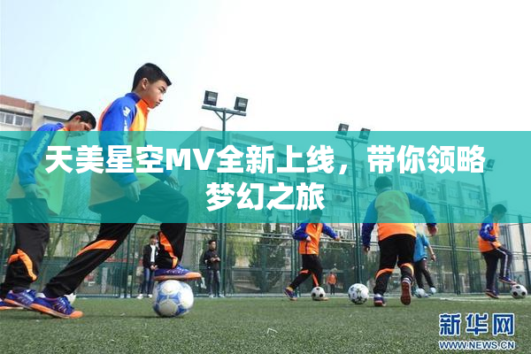 天美星空MV全新上线，带你领略梦幻之旅