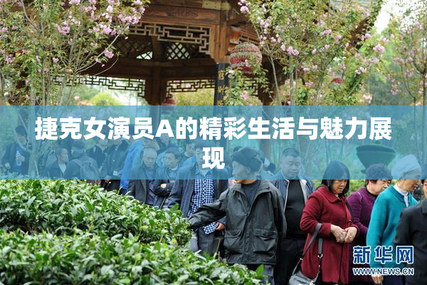 捷克女演员A的精彩生活与魅力展现