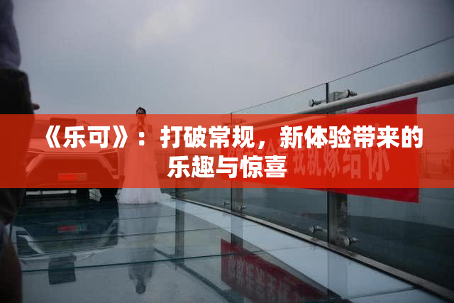 《乐可》：打破常规，新体验带来的乐趣与惊喜