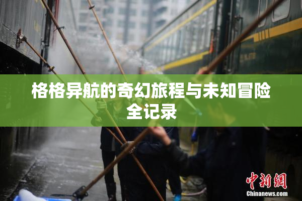 格格异航的奇幻旅程与未知冒险全记录