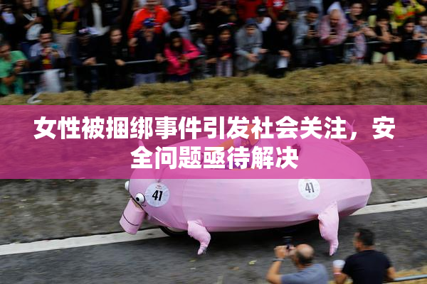 女性被捆绑事件引发社会关注，安全问题亟待解决