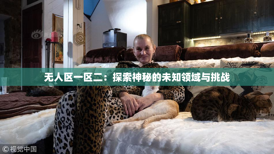 无人区一区二：探索神秘的未知领域与挑战