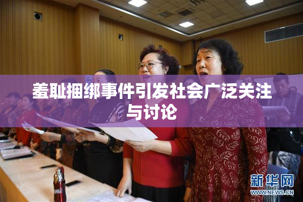 羞耻捆绑事件引发社会广泛关注与讨论