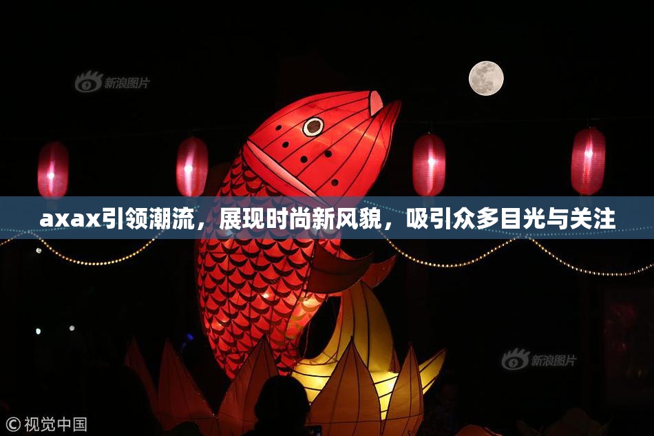 axax引领潮流，展现时尚新风貌，吸引众多目光与关注